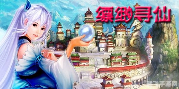 飘渺寻仙曲手游攻略：探寻仙境，成为最强仙者！