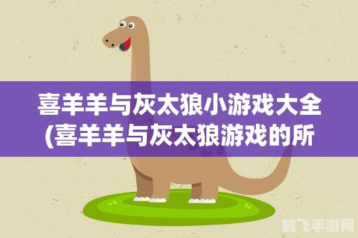 喜羊羊小游戏大全：欢乐不停歇，攻略助你畅玩