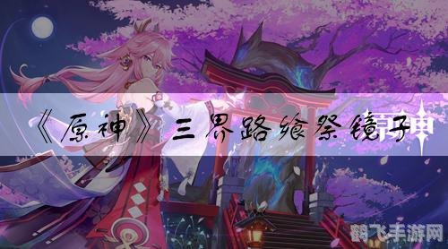 三界路飨祭镜子解密,三界路飨祭镜子解密全攻略 - 手游玩法大揭秘