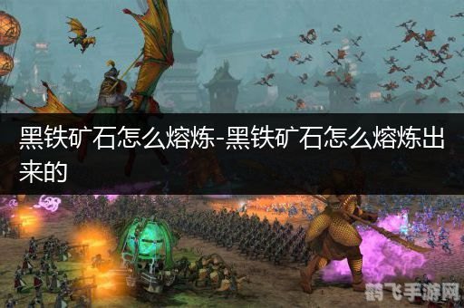 黑铁矿石熔炼术：打造顶级装备的秘诀