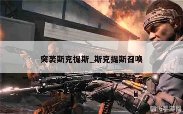 突袭斯克提斯,突袭斯克提斯手游攻略：制霸战场的关键步骤