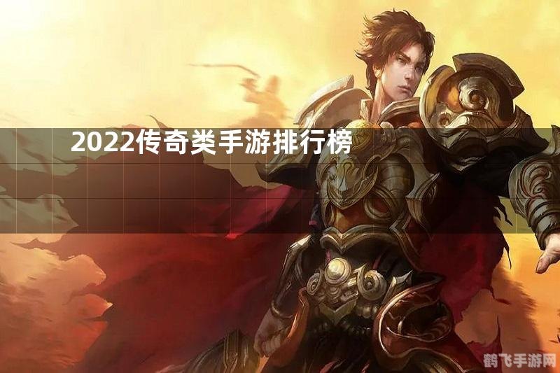 传奇手游排行榜2022,2022年传奇手游排行榜:探索玩法与攻略秘籍