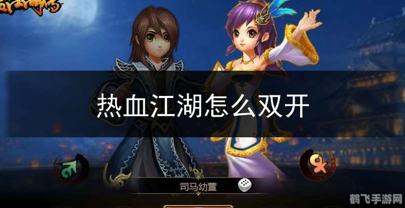 热血江湖双开,热血江湖双开攻略：双倍乐趣，轻松掌握江湖秘籍！
