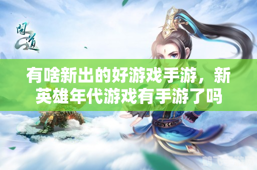 新英雄年代2,新英雄年代2手游攻略:成为顶尖英雄之路