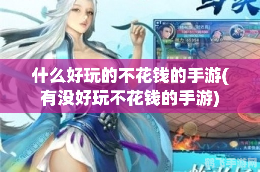 什么手机游戏好玩不花钱,探索不花钱也能玩得嗨的手机游戏