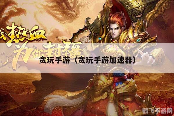 贪玩手游平台：攻略大全与玩法精髓