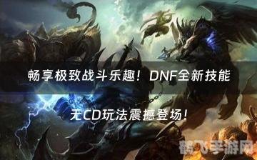 dnf无cd,DNF无CD极致输出,无限连招,揭秘无CD玩法攻略!