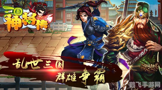 神将三国手游,神将三国手游全面攻略,打造你的三国霸业