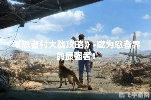 忍者村大战2.5手游攻略，成为顶尖忍者的秘诀