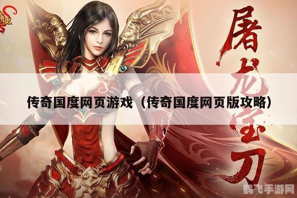 传奇国度网页游戏,传奇国度网页游戏深度攻略,打造你的游戏传奇!