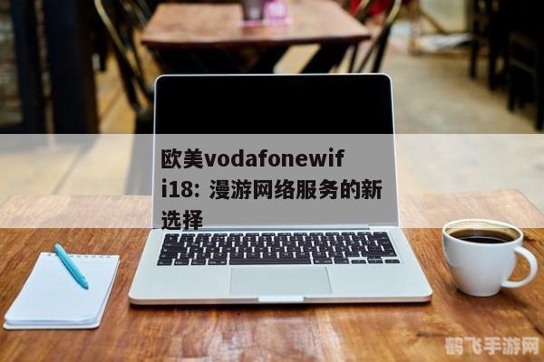 掌握VodafoneWiFi助力手游新玩法——另类攻略大揭秘
