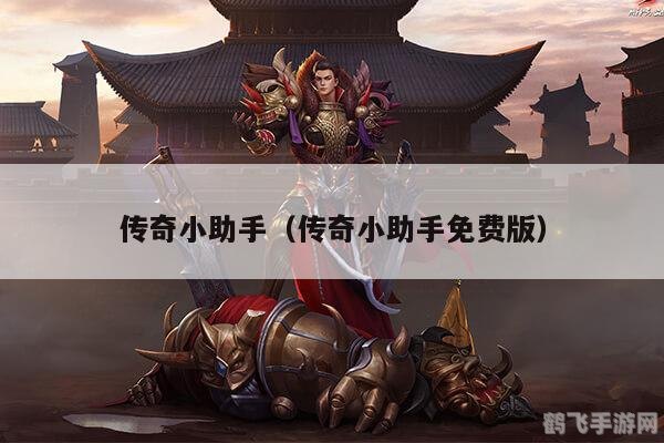 传奇小助手辅助,传奇小助手,手游玩家的得力辅助与攻略指南