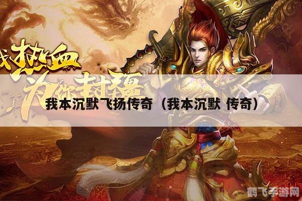 我本沉默飞扬传奇,我本沉默飞扬传奇手游攻略,打造传奇之旅