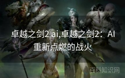 卓越之剑2ai,卓越之剑2手游攻略，掌握AI战斗，成为游戏中的佼佼者