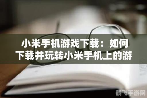 小米手机玩家的手游宝典，玩转热门手游的必备攻略