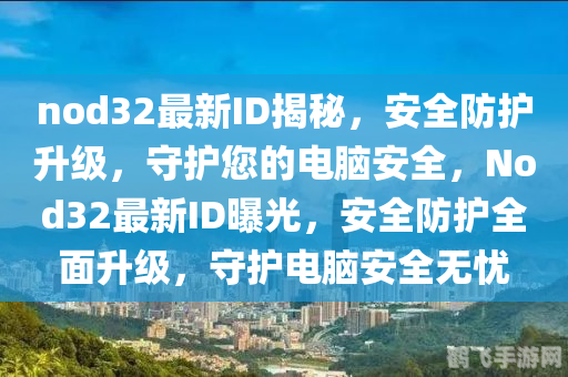 nod32最新用户名和密码,NOD32护航手游安全，揭秘手游玩法与攻略